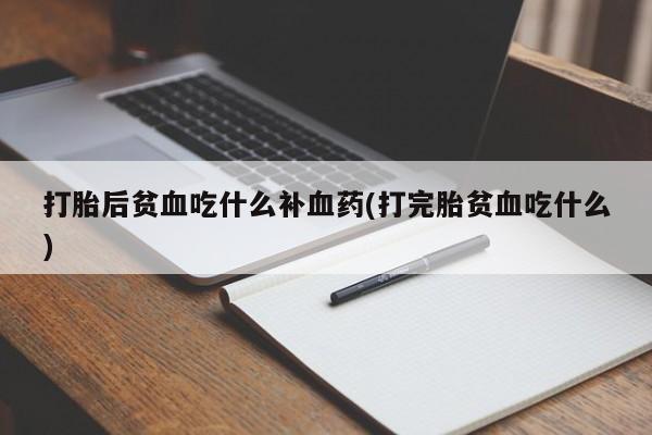流产药微信联系方式无副作用打胎后贫血吃什么补血药(打完胎贫血吃什么)