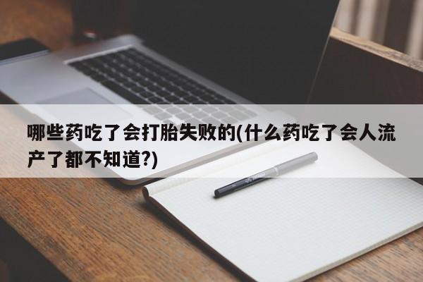 流产药微信联系方式无副作用哪些药吃了会打胎失败的(什么药吃了会人流产了都不知道?)
