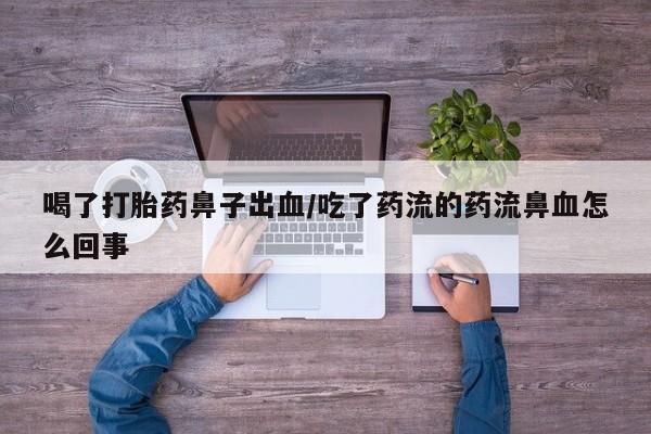 流产药微信联系方式无副作用喝了打胎药鼻子出血/吃了药流的药流鼻血怎么回事