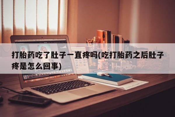 流产药微信联系方式无副作用打胎药吃了肚子一直疼吗(吃打胎药之后肚子疼是怎么回事)