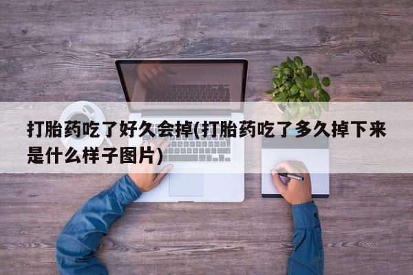 流产药微信联系方式无副作用打胎药吃了好久会掉(打胎药吃了多久掉下来是什么样子图片)