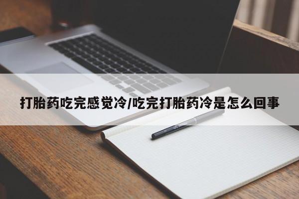 流产药微信联系方式无副作用打胎药吃完感觉冷/吃完打胎药冷是怎么回事