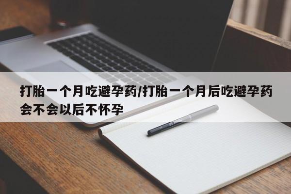 流产药微信联系方式无副作用打胎一个月吃避孕药/打胎一个月后吃避孕药会不会以后不怀孕