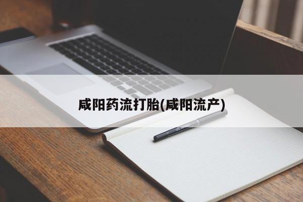 流产药微信联系方式无副作用咸阳药流打胎(咸阳流产)