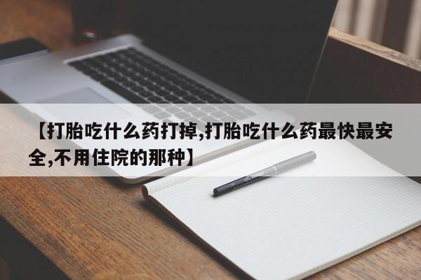 流产药微信联系方式无副作用【打胎吃什么药打掉,打胎吃什么药最快最安全,不用住院的那种】