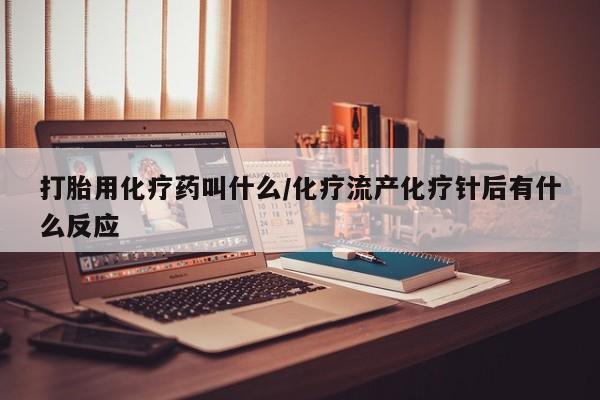 流产药微信联系方式无副作用打胎用化疗药叫什么/化疗流产化疗针后有什么反应