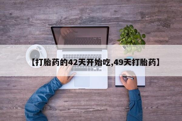 流产药微信联系方式无副作用【打胎药的42天开始吃,49天打胎药】