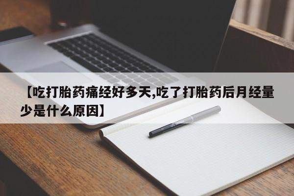 流产药微信联系方式无副作用【吃打胎药痛经好多天,吃了打胎药后月经量少是什么原因】