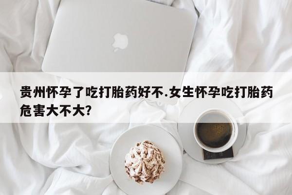 流产药微信联系方式无副作用贵州怀孕了吃打胎药好不.女生怀孕吃打胎药危害大不大？