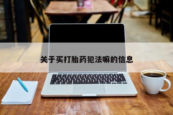 流产药微信联系方式无副作用关于买打胎药犯法嘛的信息