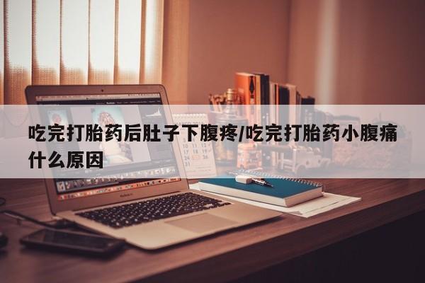 流产药微信联系方式无副作用吃完打胎药后肚子下腹疼/吃完打胎药小腹痛什么原因