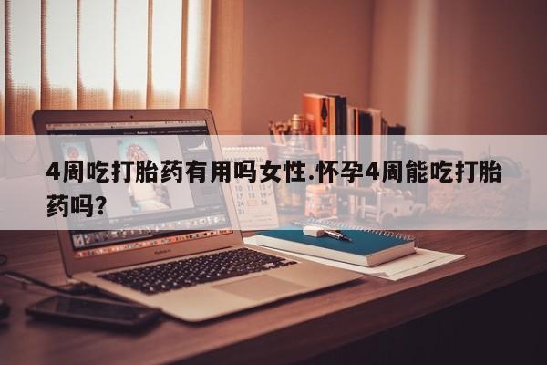 流产药微信联系方式无副作用4周吃打胎药有用吗女性.怀孕4周能吃打胎药吗？