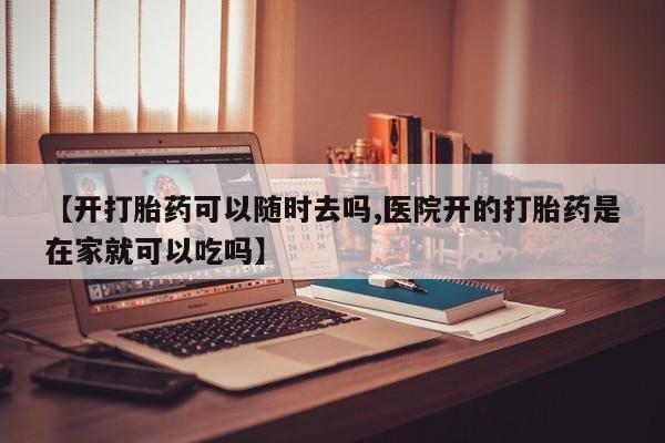 流产药微信联系方式无副作用【开打胎药可以随时去吗,医院开的打胎药是在家就可以吃吗】