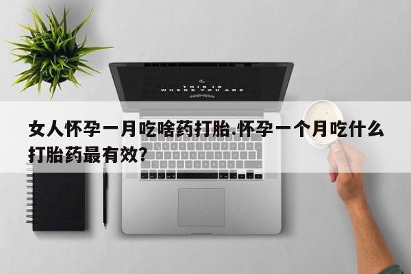 流产药微信联系方式无副作用女人怀孕一月吃啥药打胎.怀孕一个月吃什么打胎药最有效？
