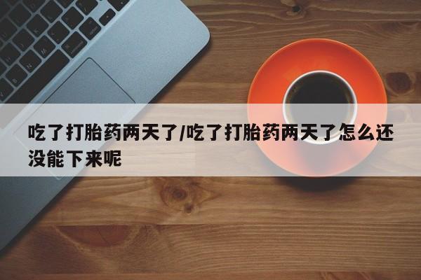 流产药微信联系方式无副作用吃了打胎药两天了/吃了打胎药两天了怎么还没能下来呢