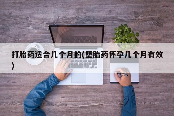 流产药微信联系方式无副作用打胎药适合几个月的(堕胎药怀孕几个月有效)
