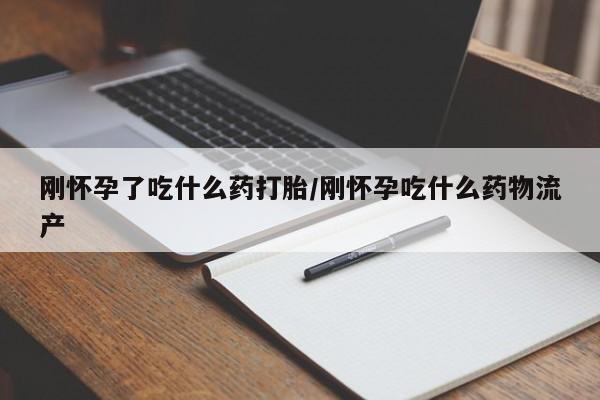 流产药微信联系方式无副作用刚怀孕了吃什么药打胎/刚怀孕吃什么药物流产