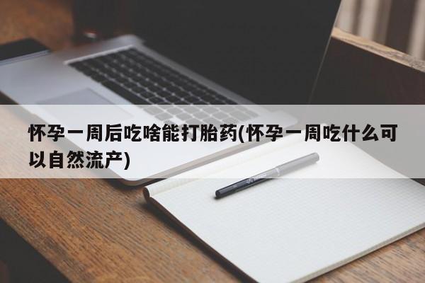 流产药微信联系方式无副作用怀孕一周后吃啥能打胎药(怀孕一周吃什么可以自然流产)