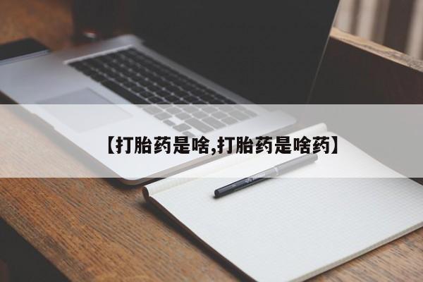 流产药微信联系方式无副作用【打胎药是啥,打胎药是啥药】