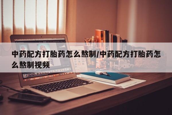 流产药微信联系方式无副作用中药配方打胎药怎么熬制/中药配方打胎药怎么熬制视频