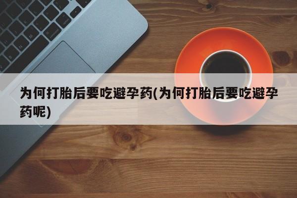 流产药微信联系方式无副作用为何打胎后要吃避孕药(为何打胎后要吃避孕药呢)