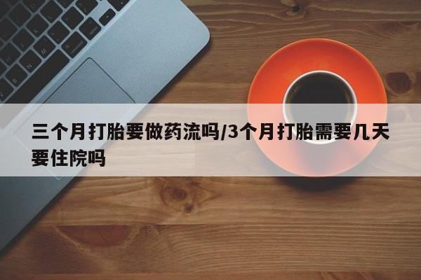 流产药微信联系方式无副作用三个月打胎要做药流吗/3个月打胎需要几天要住院吗