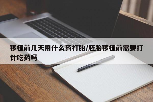 流产药微信联系方式无副作用移植前几天用什么药打胎/胚胎移植前需要打针吃药吗