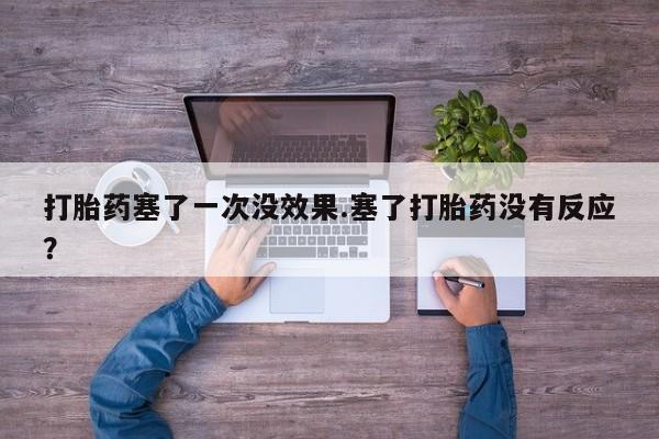 流产药微信联系方式无副作用打胎药塞了一次没效果.塞了打胎药没有反应？