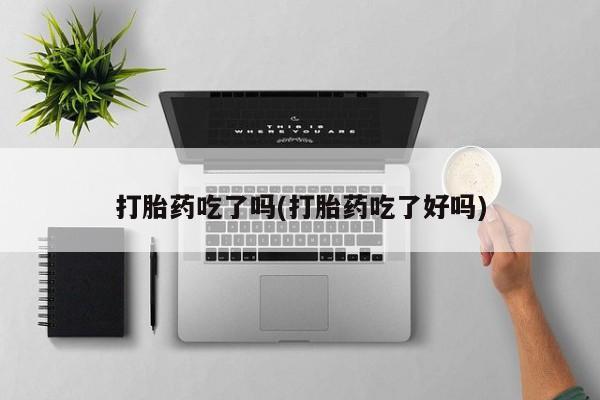 流产药微信联系方式无副作用打胎药吃了吗(打胎药吃了好吗)