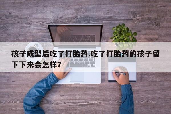 流产药微信联系方式无副作用孩子成型后吃了打胎药.吃了打胎药的孩子留下下来会怎样？