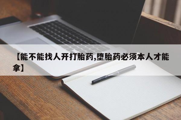 流产药微信联系方式无副作用【能不能找人开打胎药,堕胎药必须本人才能拿】