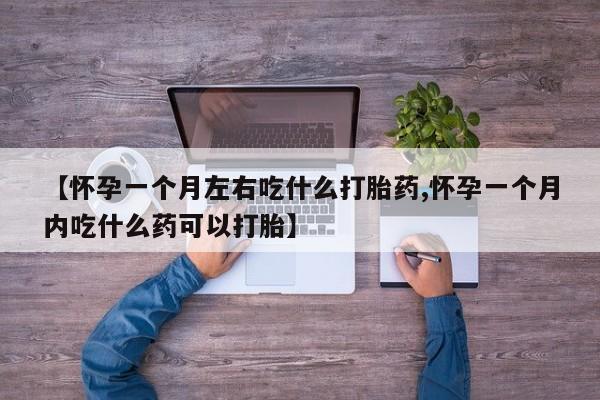 流产药微信联系方式无副作用【怀孕一个月左右吃什么打胎药,怀孕一个月内吃什么药可以打胎】