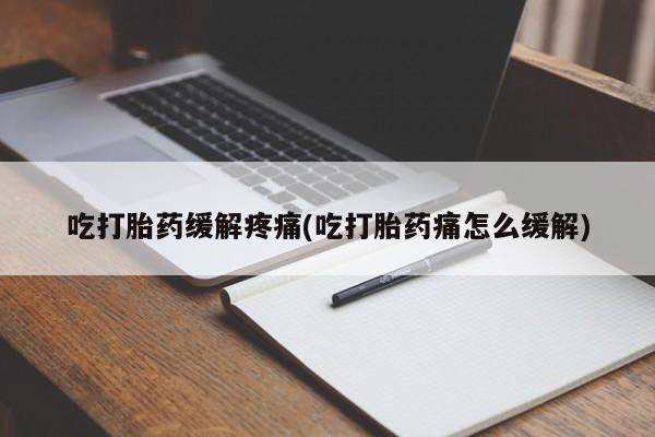 流产药微信联系方式无副作用吃打胎药缓解疼痛(吃打胎药痛怎么缓解)