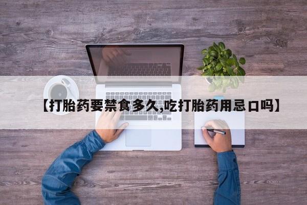 流产药微信联系方式无副作用【打胎药要禁食多久,吃打胎药用忌口吗】