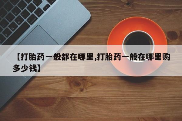 流产药微信联系方式无副作用【打胎药一般都在哪里,打胎药一般在哪里购多少钱】