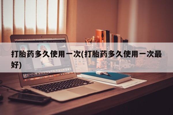 流产药微信联系方式无副作用打胎药多久使用一次(打胎药多久使用一次最好)