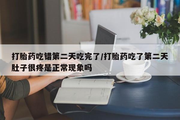 流产药微信联系方式无副作用打胎药吃错第二天吃完了/打胎药吃了第二天肚子很疼是正常现象吗