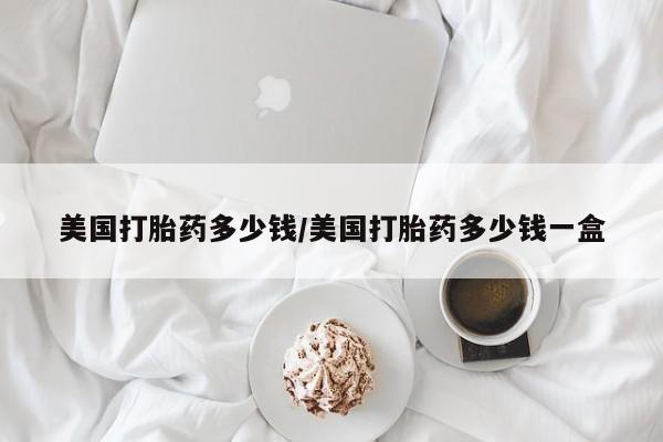 流产药微信联系方式无副作用美国打胎药多少钱/美国打胎药多少钱一盒
