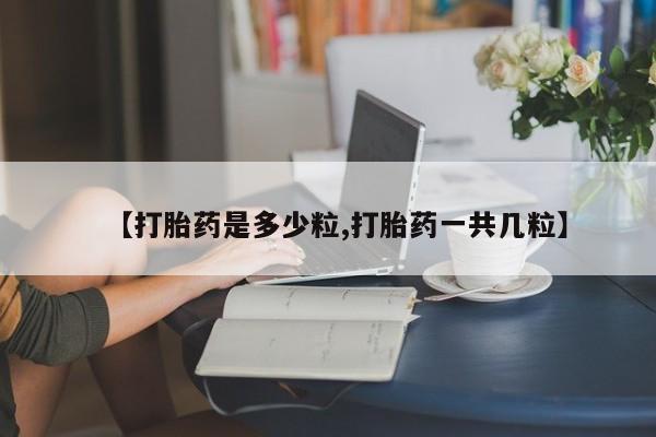流产药微信联系方式无副作用【打胎药是多少粒,打胎药一共几粒】