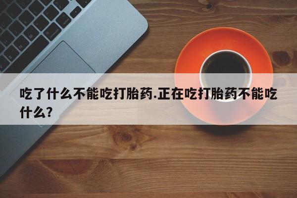 流产药微信联系方式无副作用吃了什么不能吃打胎药.正在吃打胎药不能吃什么？