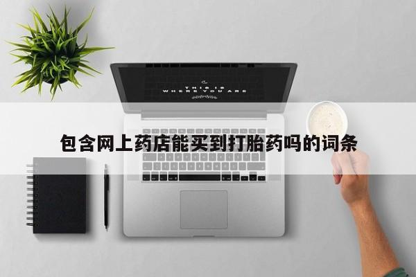 流产药微信联系方式无副作用包含网上药店能买到打胎药吗的词条