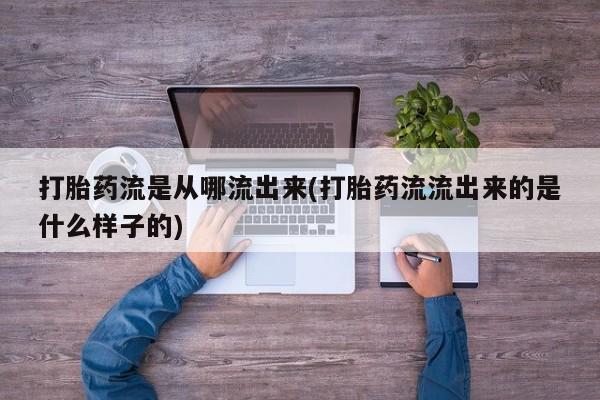 流产药微信联系方式无副作用打胎药流是从哪流出来(打胎药流流出来的是什么样子的)