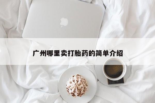 流产药微信联系方式无副作用广州哪里卖打胎药的简单介绍