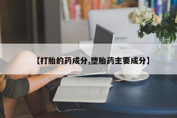 流产药微信联系方式无副作用【打胎的药成分,堕胎药主要成分】