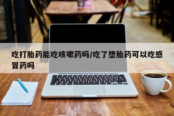 流产药微信联系方式无副作用吃打胎药能吃咳嗽药吗/吃了堕胎药可以吃感冒药吗