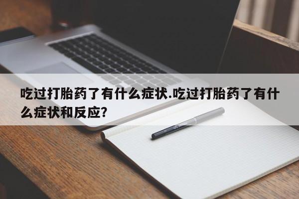 流产药微信联系方式无副作用吃过打胎药了有什么症状.吃过打胎药了有什么症状和反应？