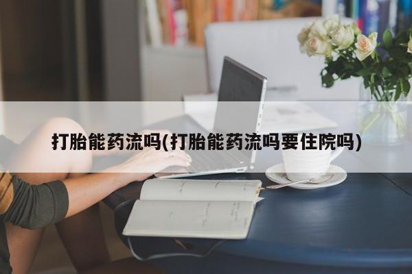 流产药微信联系方式无副作用打胎能药流吗(打胎能药流吗要住院吗)