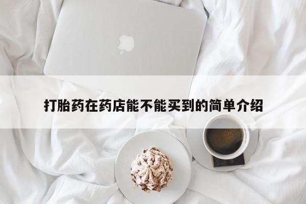 流产药微信联系方式无副作用打胎药在药店能不能买到的简单介绍