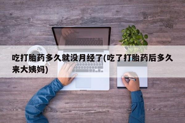 流产药微信联系方式无副作用吃打胎药多久就没月经了(吃了打胎药后多久来大姨妈)
