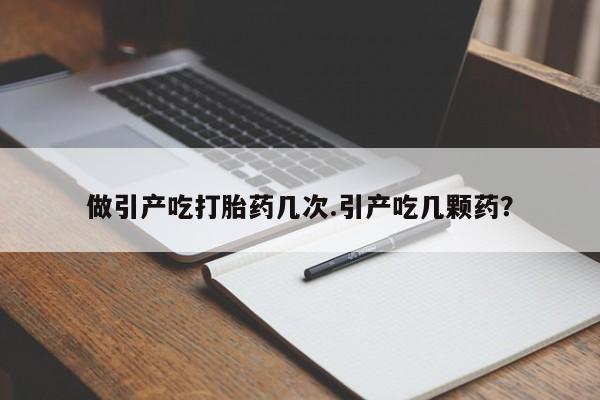 流产药微信联系方式无副作用做引产吃打胎药几次.引产吃几颗药？
